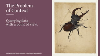 The Problem
of Context
Querying data
with a point of view.
Sharing Data Across Memory Institutions — David Newbury (@workergnome) 113
 