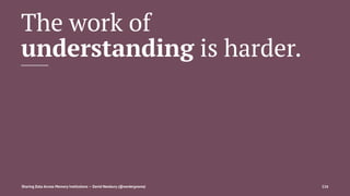 The work of
understanding is harder.
Sharing Data Across Memory Institutions — David Newbury (@workergnome) 116
 