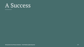 A Success
Sharing Data Across Memory Institutions — David Newbury (@workergnome) 117
 