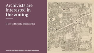 Archivists are
interested in
the zoning.
(How is the city organized?)
Sharing Data Across Memory Institutions — David Newbury (@workergnome) 12
 