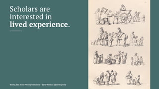 Scholars are
interested in
lived experience.
Sharing Data Across Memory Institutions — David Newbury (@workergnome) 13
 