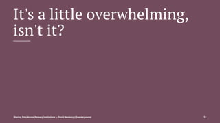 It's a little overwhelming,
isn't it?
Sharing Data Across Memory Institutions — David Newbury (@workergnome) 32
 