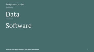 Two parts to my job:
Data
Software
Sharing Data Across Memory Institutions — David Newbury (@workergnome) 4
 