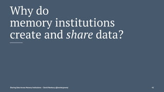 Why do
memory institutions
create and share data?
Sharing Data Across Memory Institutions — David Newbury (@workergnome) 42
 