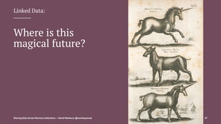 Linked Data:
Where is this
magical future?
Sharing Data Across Memory Institutions — David Newbury (@workergnome) 47
 