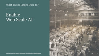 What doesn't Linked Data do?
Enable
Web Scale AI
Sharing Data Across Memory Institutions — David Newbury (@workergnome) 48
 