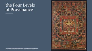 the Four Levels
of Provenance
Sharing Data Across Memory Institutions — David Newbury (@workergnome) 61
 
