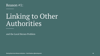 Reason #1:
Linking to Other
Authorities
and the Local Heroes Problem
Sharing Data Across Memory Institutions — David Newbury (@workergnome) 66
 