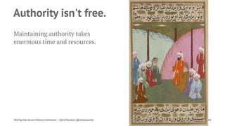 Authority isn't free.
Maintaining authority takes
enormous time and resources.
Sharing Data Across Memory Institutions — David Newbury (@workergnome) 68
 