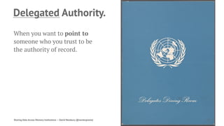 Delegated Authority.
When you want to point to
someone who you trust to be
the authority of record.
Sharing Data Across Memory Institutions — David Newbury (@workergnome) 73
 
