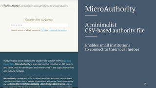 MicroAuthority
A minimalist
CSV-based authority file
Enables small institutions
to connect to their local heroes
Sharing Data Across Memory Institutions — David Newbury (@workergnome) 76
 