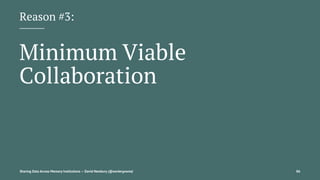 Reason #3:
Minimum Viable
Collaboration
Sharing Data Across Memory Institutions — David Newbury (@workergnome) 86
 