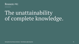 Reason #4:
The unattainability
of complete knowledge.
Sharing Data Across Memory Institutions — David Newbury (@workergnome) 91
 