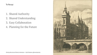 To Recap:
1. Shared Authority
2. Shared Understanding
3. Easy Collaboration
4. Planning for the Future
Sharing Data Across Memory Institutions — David Newbury (@workergnome) 93
 