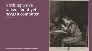 Nothing we've
talked about yet
needs a computer.
Sharing Data Across Memory Institutions — David Newbury (@workergnome) 95
 