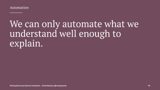 Automation
We can only automate what we
understand well enough to
explain.
Sharing Data Across Memory Institutions — David Newbury (@workergnome) 98
 