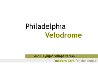 Philadelphia
      Velodrome

  2020 Olympic Village venue/
              /modern park for the people
 