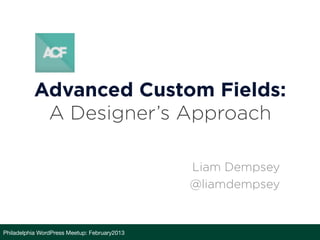 Advanced Custom Fields:
            A Designer’s Approach

                                               Liam Dempsey
                                               @liamdempsey


Philadelphia WordPress Meetup: February2013
 
