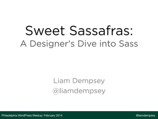 Sweet Sassafras:
A Designer's Dive into Sass

Liam Dempsey
@liamdempsey

Philadelphia WordPress Meetup: February 2014

@liamdempsey

 