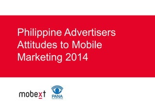 Philippine Advertisers 
Attitudes to Mobile 
Marketing 2014 
 