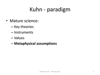 Kuhn - paradigmMature science:KeytheoriesInstrumentsValuesMetaphysicalassumptions5Barbara Konat -  PhilLang 2011