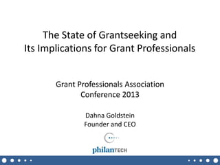 The State of Grantseeking and
Its Implications for Grant Professionals
Grant Professionals Association
Conference 2013
Dahna Goldstein
Founder and CEO

11/21/2013

1

 