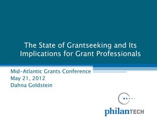 The State of Grantseeking and Its
   Implications for Grant Professionals

Mid-Atlantic Grants Conference
May 21, 2012
Dahna Goldstein
 