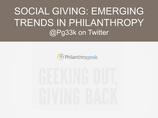 SOCIAL GIVING: EMERGING
TRENDS IN PHILANTHROPY
@Pg33k on Twitter
 