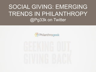 SOCIAL GIVING: EMERGING 
TRENDS IN PHILANTHROPY 
@Pg33k on Twitter 
 