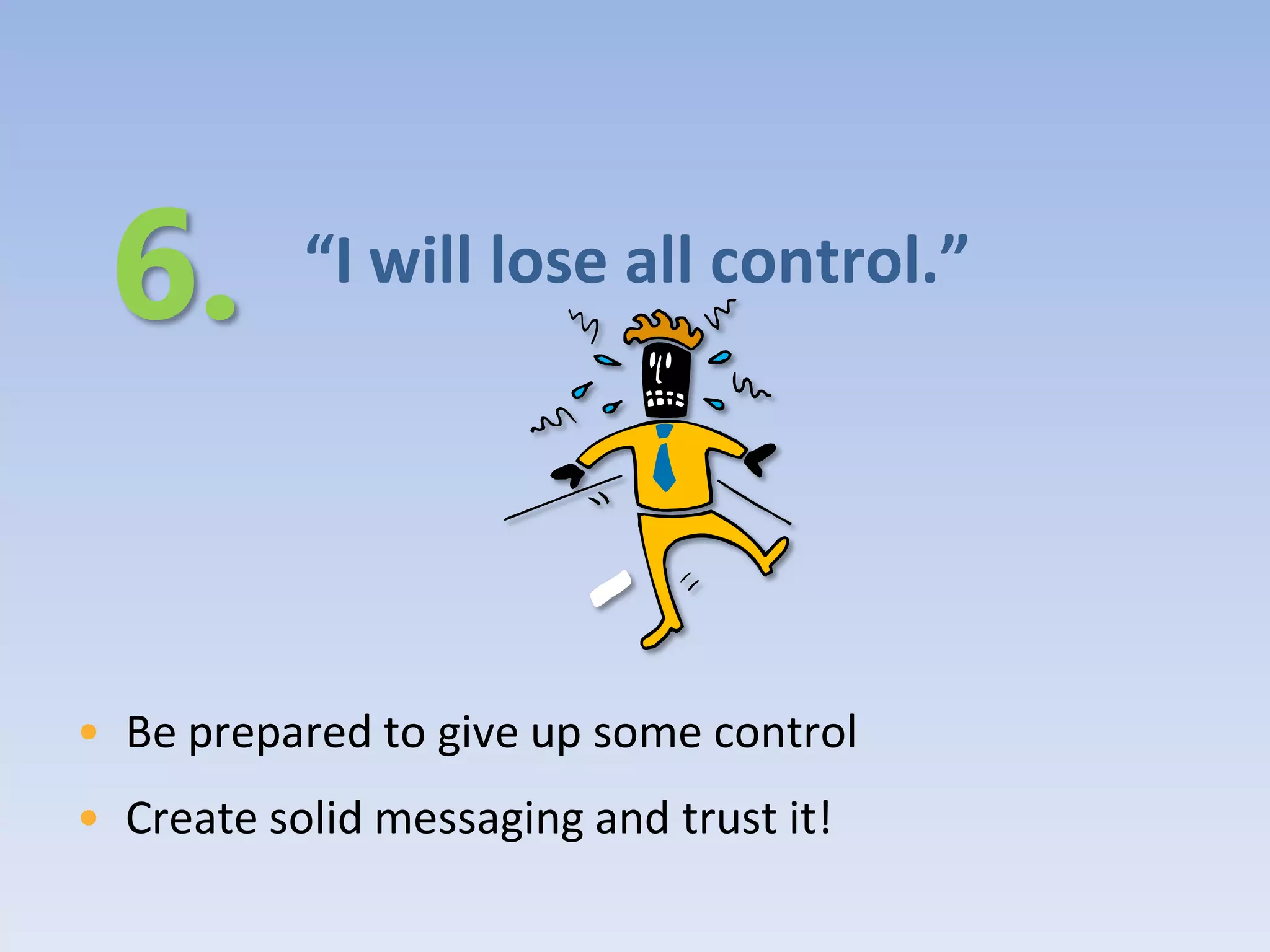 “I will lose all control.”




• Be prepared to give up some control
• Create solid messaging and trust it!
 