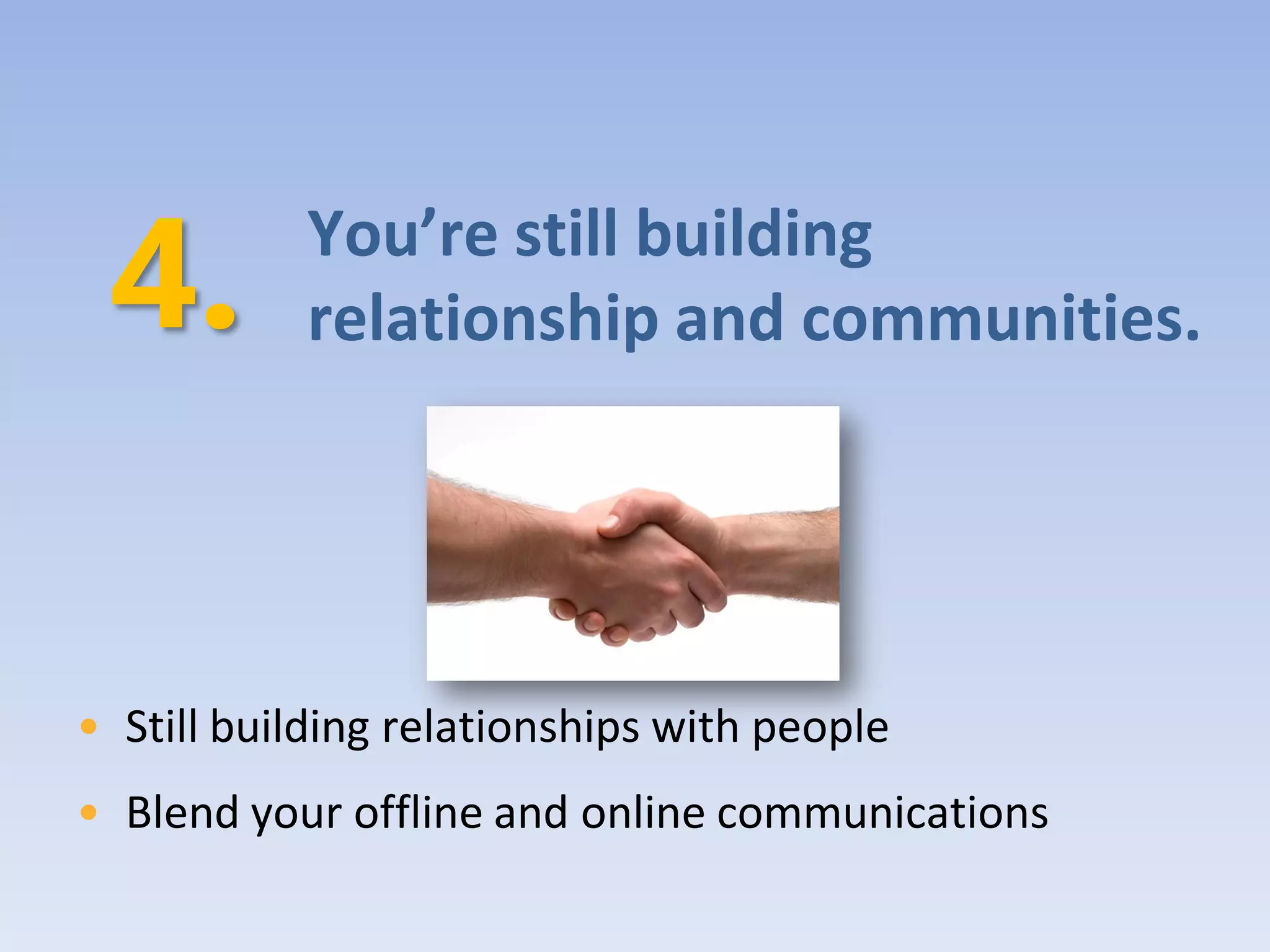 You’re still building
           relationship and communities.




• Still building relationships with people
• Blend your offline and online communications
 