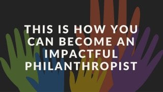 This Is How You Can Become An Impactful Philanthropist