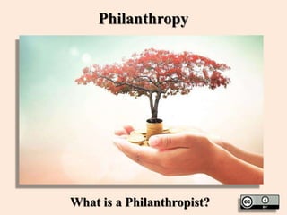 Philanthropy
What is a Philanthropist?
 