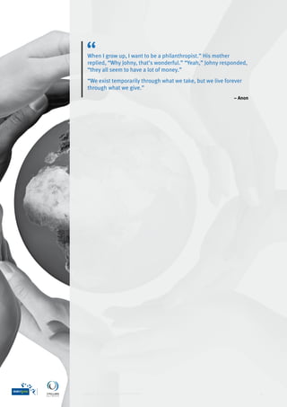 When I grow up, I want to be a philanthropist.” His mother
  replied, “Why Johny, that’s wonderful.” “Yeah,” Johny responded,
  “they all seem to have a lot of money.”
  “We exist temporarily through what we take, but we live forever
  through what we give.”
                                                             – anon




career moves in philanthropy                                          2
 