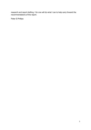 research and report drafting. I for one will do what I can to help carry forward the
recommendations of this report.

Peter S Phillips




                                                                                       5
 