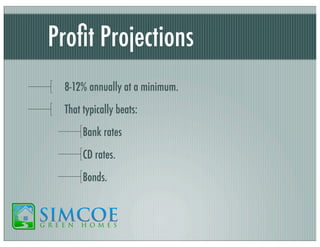 Proﬁt Projections
8-12% annually at a minimum.
That typically beats:
Bank rates
CD rates.
Bonds.

 