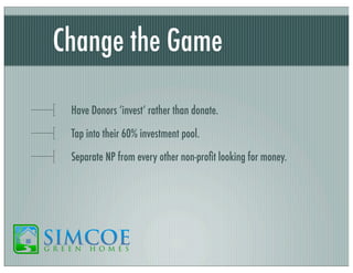 Change the Game
Have Donors ‘invest’ rather than donate.
Tap into their 60% investment pool.
Separate NP from every other non-proﬁt looking for money.

 