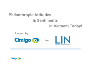 Philanthropic Attitudes
& Sentiments
in Vietnam Today!
A report by:A report by:
for
 
