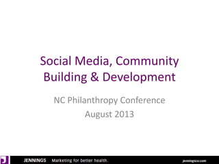 Social Media, Community
Building & Development
NC Philanthropy Conference
August 2013
 