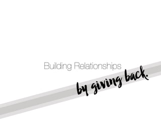 Building Relationships
by giving back.
 