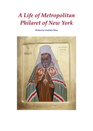 A Life of Metropolitan 
Philaret of New York 
 
Written by Vladimir Moss 
 
 
 
 
 
 
 