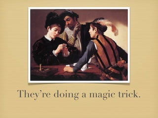They’re doing a magic trick.
 