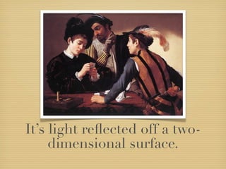 It’s light reﬂected off a two-
     dimensional surface.
 