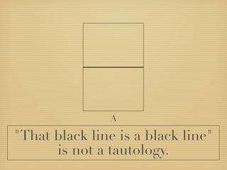 A

"That black line is a black line"
      is not a tautology.
 