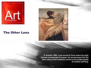 Art
Philippines
In October 1884, Luna moved to Paris where his style
became increasingly European. He turned away from the...