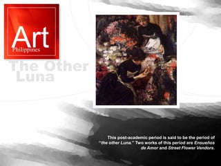 Art
Philippines
This post-academic period is said to be the period of
“the other Luna.” Two works of this period are Ensue...