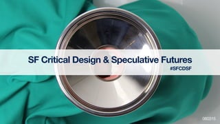 SF Critical Design & Speculative Futures
060315
#SFCDSF
 