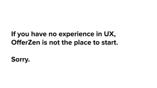 If you have no experience in UX,
OﬀerZen is not the place to start.
Sorry.
 