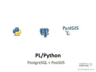 PL/Python	
  
PostgreSQL	
  +	
  PostGIS	
  
phil.bar6e@s6r.ac.uk	
  
 
