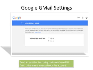 Google	
  GMail	
  Sesngs	
  
Send	
  an	
  email	
  or	
  two	
  using	
  their	
  web	
  based	
  UI	
  
ﬁrst..	
  otherwise	
  they	
  may	
  block	
  the	
  account.	
  
 